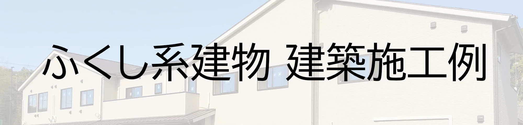 ふくし系建物建築施工例